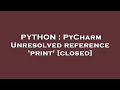 PYTHON : PyCharm Unresolved reference 'print'