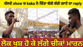 Kaka reply his song in show ।। ਕਾਕੇ ਨੇ ਅੱਕ ਕੇ ਕਿਹਾ ਬੰਦ ਕਰੋ ਇਹ ਗਾਣਾ ।। kaka।। song।।