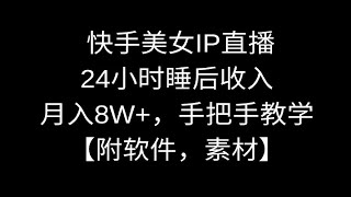 快手美女IP直播，24小时睡后收入，月入8W+，手把手教学