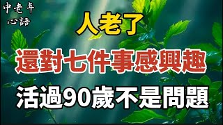 人老了，還對七件事感興趣，活過90歲不是問題！【中老年心語】#養老 #幸福#人生 #晚年幸福 #深夜#讀書 #養生 #佛 #為人處世#哲理