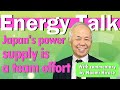 Energy Talk #6 Japan's power supply is a team effort.