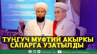 ТУҢГУЧ МУФТИЙ АКЫРКЫ САПАРГА УЗАТЫЛДЫ