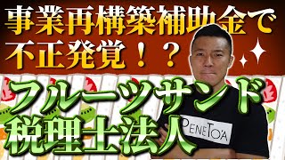 事業再構築補助金で不正発覚！？フルーツサンド税理士法人って何！？