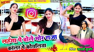 लहँगा पे बोले मोर राजा कॉलर पे कोयलिया lahanga pe bole mor raja coller pe koyaliya satto gurjar song