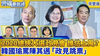 【雲端最前線】第747集 2020總統大選政見會 蔡、韓、宋誰佔上風？ 韓國瑜罵陳其邁「政見跳票」網：市長是誰？