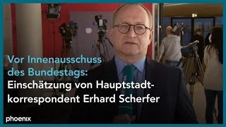 Vor Innenausschuss des Bundestags: Einschätzung von Hauptstadtkorrespondent Erhard Scherfer