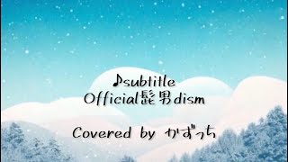 【歌ってみた】subtitle/Official髭男dism　Covered by かずっち