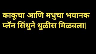 काकूचा आणि मधुचा भयानक प्लॅन सिंधुने धुळीस मिळवला|