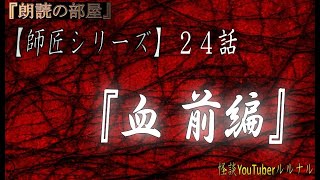 【怪談朗読】 怪談師ルルナル　【師匠シリーズ】　24話 『血　前編』  【怖い話,怪談,都市伝説,ホラー】