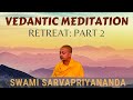 Vedantic Meditation: Retreat (Part 2) | Swami Sarvapriyananda