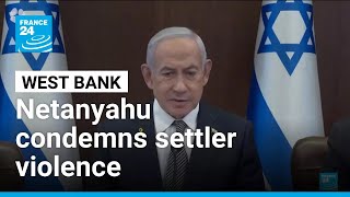 Netanyahu condemns settler violence in West Bank amid rising international pressure • FRANCE 24