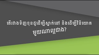 តើរវាងទិញខុនដូដើម្បីស្នាក់នៅនិងដើម្បីវិនិយោគ មួយណាល្អជាង?