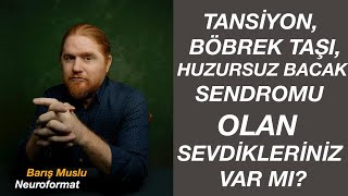 TANSİYON, BÖBREK TAŞI, HUZURSUZ BACAK SENDROMU OLAN SEVDİKLERİNİZ VAR MI?