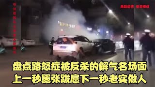 盘点路怒症被反杀的解气名场面，上一秒嚣张跋扈，下一秒老实做人