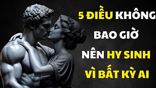 5 ĐIỀU KHÔNG BAO GIỜ NÊN HY SINH VÌ BẤT KỲ AI | Tri Thức Khắc Kỷ