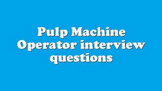 Pulp Machine Operator interview questions