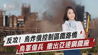 反攻! 烏炸俄控制區鐵路橋 烏軍傷兵 撤出亞速鋼鐵廠【TVBS說新聞】20220517