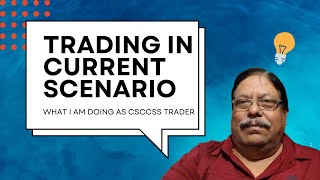 Trading in Current Scenario - What I am Doing as a CSCCSS Trader