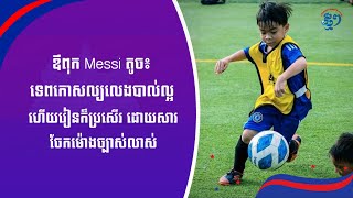 ឪពុក Messi តូច៖ ទេពកោសល្យលេងបាល់ល្អហើយរៀនក៏ប្រសើរ  ដោយសារចែកម៉ោងច្បាស់លាស់