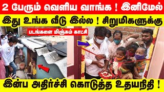 2 பேரும் வெளிய வாங்க ! இனிமேல் இது உங்க வீடு இல்ல ! சிறுமிகளுக்கு இன்ப அதிர்ச்சி கொடுத்த உதயநிதி !