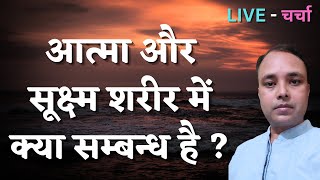 आत्मा और सूक्ष्म शरीर में क्या सम्बन्ध है ? LIVE - चर्चा