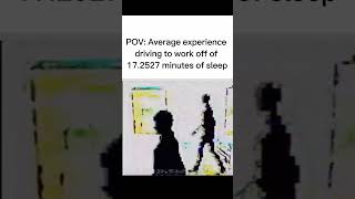 pov average experience driving to work off of 17.2527 minutes off sleep