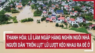 Thanh Hóa: Lũ làm ngập hàng nghìn ngôi nhà, người dân ‘trốn lụt’ lũ lượt kéo nhau ra đê ở