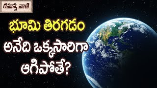 ఒక్కసారిగా భూమి తిరగడం ఆగిపోతే ఎదురయ్యే విపత్కర పరిస్థితులు - రహస్యవాణి