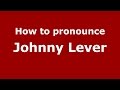 How to pronounce Johnny Lever (Gujarati/Mumbai, India)  - PronounceNames.com