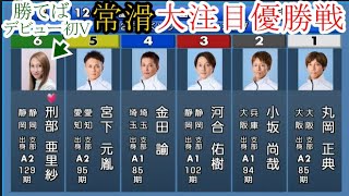 【常滑競艇】大注目「優勝戦」①丸岡正典②小坂尚哉③河合佑樹④金田論⑤宮下元胤⑥刑部亜里紗