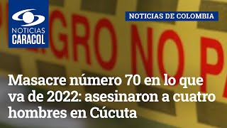 Masacre número 70 en lo que va de 2022: asesinaron a cuatro hombres en Cúcuta