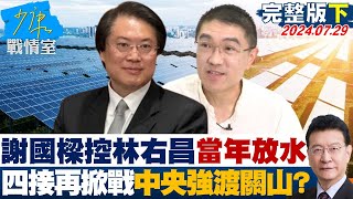 【完整版下集】謝國樑反控林右昌當年放水 四接再掀戰火中央強渡關山？ 少康戰情室 20240729