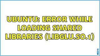 Ubuntu: Error While Loading Shared Libraries (libGLU.so.1) (4 solutions!)