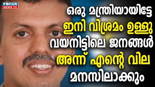 ഒരു മന്ത്രിയായിട്ടേ ഇനി വിശ്രമം ഉള്ളു..!! വയനിട്ടിലെ ജനങ്ങൾ അന്ന് എന്റെ വില മനസിലാക്കും;