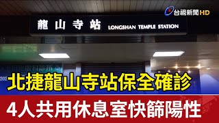 北捷龍山寺站保全確診 4人共用休息室快篩陽性