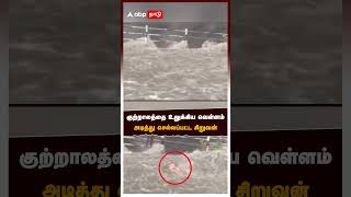 குற்றாலத்தை உலுக்கிய வெள்ளம் அடித்து செல்லப்பட்ட சிறுவன் | Flood in Courtallam