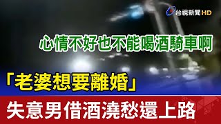 「老婆想要離婚」 失意男借酒澆愁還上路