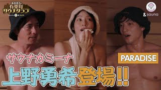 【PARADISE】サウナカミーナ上野勇希参戦！ここはまさに楽園！パラダイス！