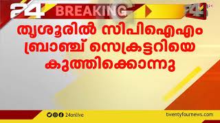 തൃശൂരിൽ സിപിഐഎം ബ്രാഞ്ച് സെക്രട്ടറിയെ കുത്തിക്കൊന്നു