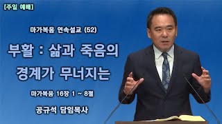 2022.06.19 천안백석대학교회 | 마가복음 연속설교 (52) - 부활 : 삶과 죽음의 경계가 무너지는 | 공규석 목사 |