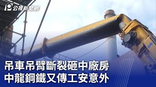 吊車吊臂斷裂砸中廠房 中龍鋼鐵又傳工安意外｜20240329 公視晚間新聞