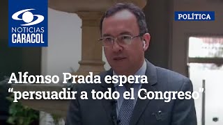 Alfonso Prada espera “persuadir a todo el Congreso”, hasta la oposición, con proyectos del gobierno