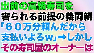 【スカッとする話】出前の高級寿司を奢られる前提の義両親「60万分頼んだから支払いよろｗ」→しかしその寿司屋のオーナーは…