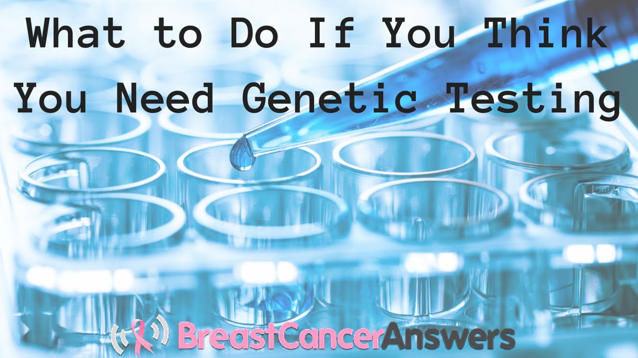 What Should You Do If You Think You Need Genetic Testing For Breast Or ...