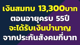 เงินสมทบ 13,300บาท ตอนอายุครบ 55ปี จะได้รับเงินบำนาญ จากประกันสังคมเดือนละกี่บาท..?