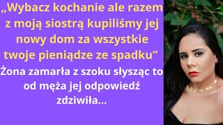 „Wybacz, kochanie, ale razem z moją siostrą kupiliśmy jej nowy dom za wszystkie twoje pieniądze