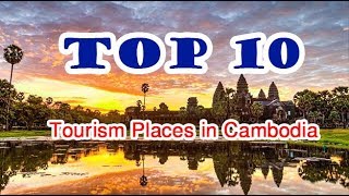 Top 10 Tourism Places in Cambodia-កន្លែងទេសចរណ៍សំខាន់ៗទាំង១០នៃប្រទេសកម្ពុជា