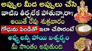 అప్పుల మీద అప్పులు చేసి వాటిని తీర్చలేక పోతున్నారా అయితే రేపు శుక్రవారం గోధుమ పిండితో ఇలా చేయండి