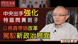 劉兆佳教授：中央出手強化特區問責班子 公務員帶頭改革駕馭新政治局面《灼見政治》(2021-06-28）