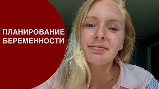 ПЛАНИРОВАНИЕ БЕРЕМЕННОСТИ | МОЙ ОПЫТ